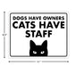 Dogs Have Owners, Cats Have Staff - 8.5" x 11" Funny Laminated Sign