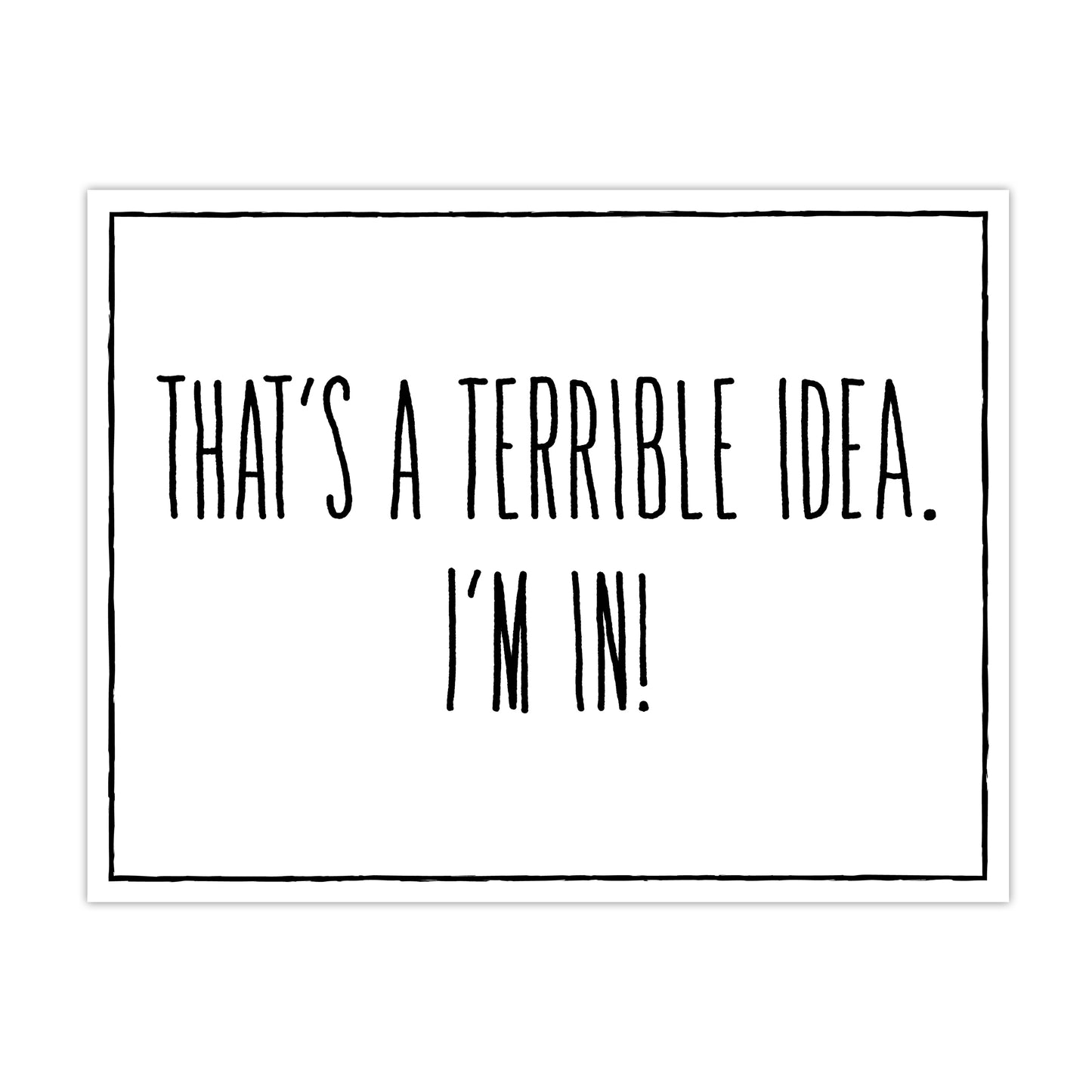 That's a Terrible Idea - I'm In! - 8.5" x 11" Funny Laminated Sign